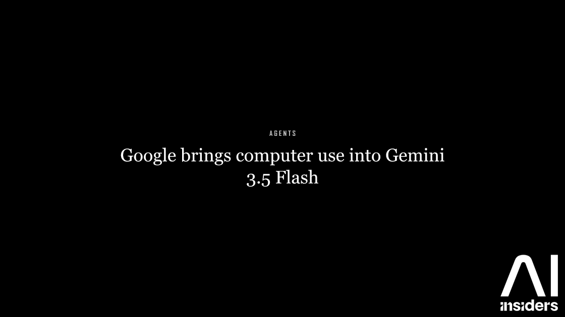Google brings computer use into Gemini 3.5 Flash — featured image for AI Insiders